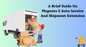 A Brief Guide On Magento 2 Auto Invoice And Shipment Extension