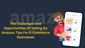 The Challenges And Opportunities Of Selling On Amazon: Tips For E-Commerce Businesses